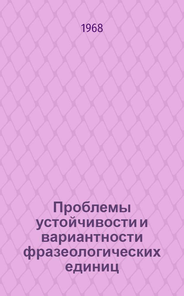 Проблемы устойчивости и вариантности фразеологических единиц : Материалы межвузовского симпозиума. Ноябрь 1968 г. [Вып. 1]