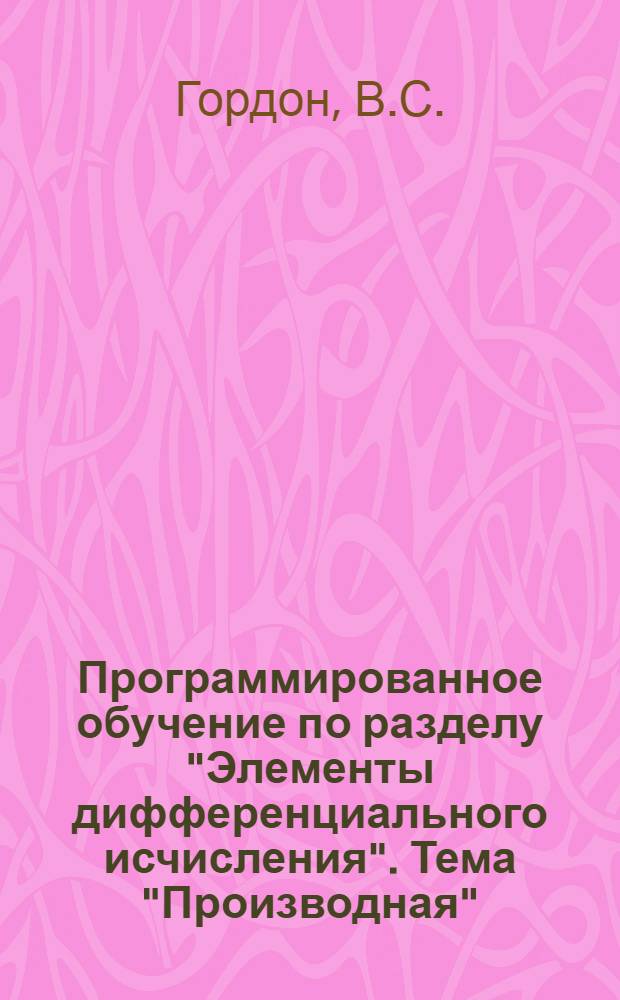 Программированное обучение по разделу "Элементы дифференциального исчисления". Тема "Производная" : Метод. пособие для техникумов : Урок 1-