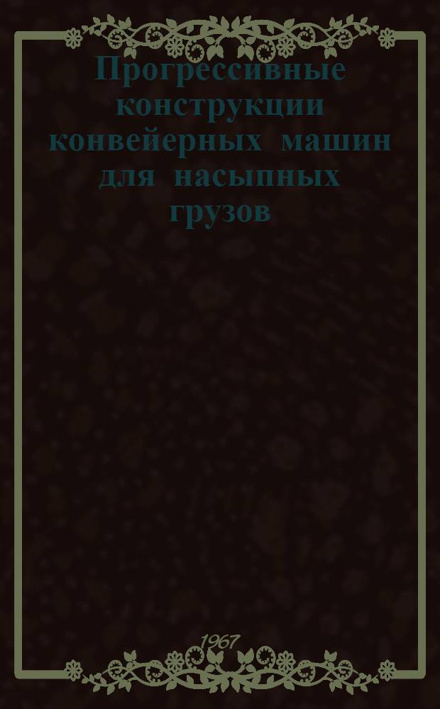 Прогрессивные конструкции конвейерных машин для насыпных грузов : Материалы ленингр. науч.-техн. конференции. 21-23 ноября