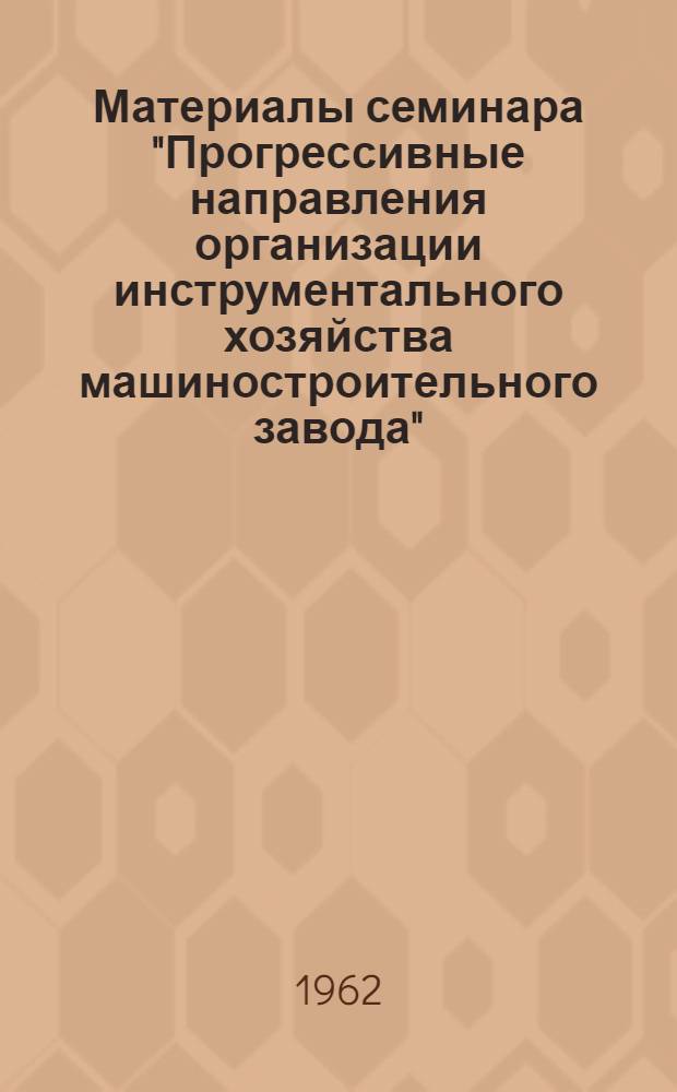 Материалы семинара "Прогрессивные направления организации инструментального хозяйства машиностроительного завода" : Сб. 1-. Сб. 1