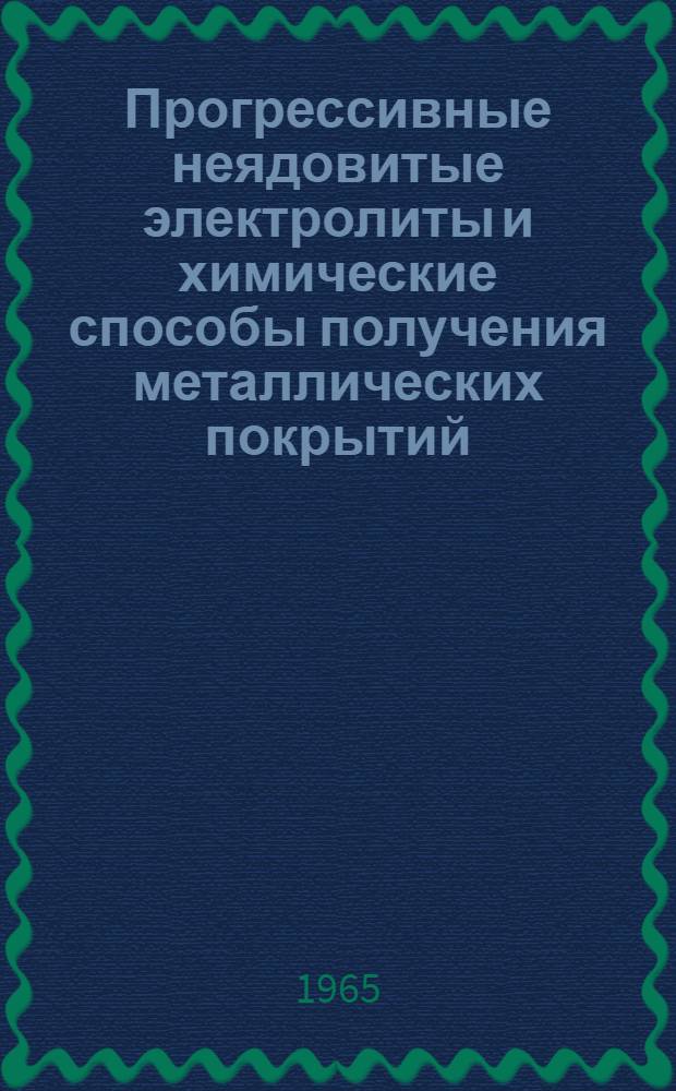 Прогрессивные неядовитые электролиты и химические способы получения металлических покрытий : (Материалы семинара) : Сб. 1-