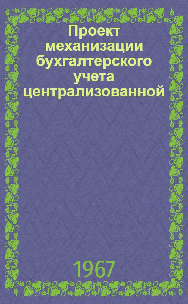 Проект механизации бухгалтерского учета централизованной (отраслевой) бухгалтерии предприятий хлопчатобумажной промышленности Мосгорсовнархоза : [В 8 разд.]. Разд. 8 : Механизация синтетического учета и составления отчетности