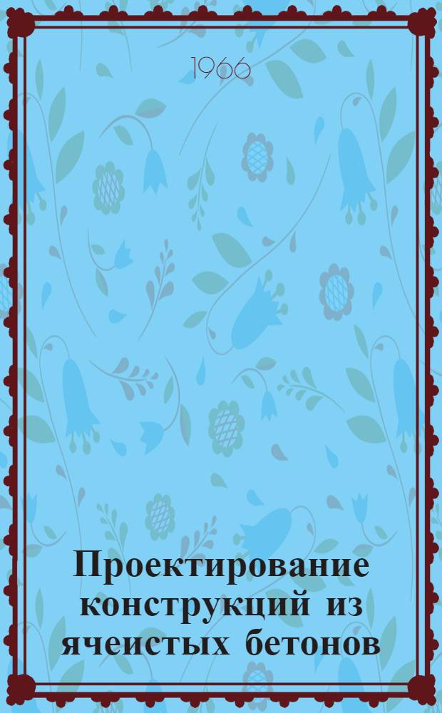 Проектирование конструкций из ячеистых бетонов : Материалы к краткосрочному семинару 28 по 30 ноября