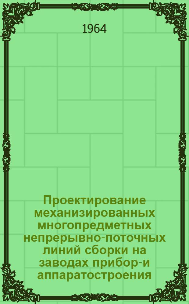 Проектирование механизированных многопредметных непрерывно-поточных линий сборки на заводах приборо- и аппаратостроения : Ч. 1-. Ч. 3. Вып. 1 : Линии с параллельным и параллельно-последовательным чередованием мелких и средних предметов