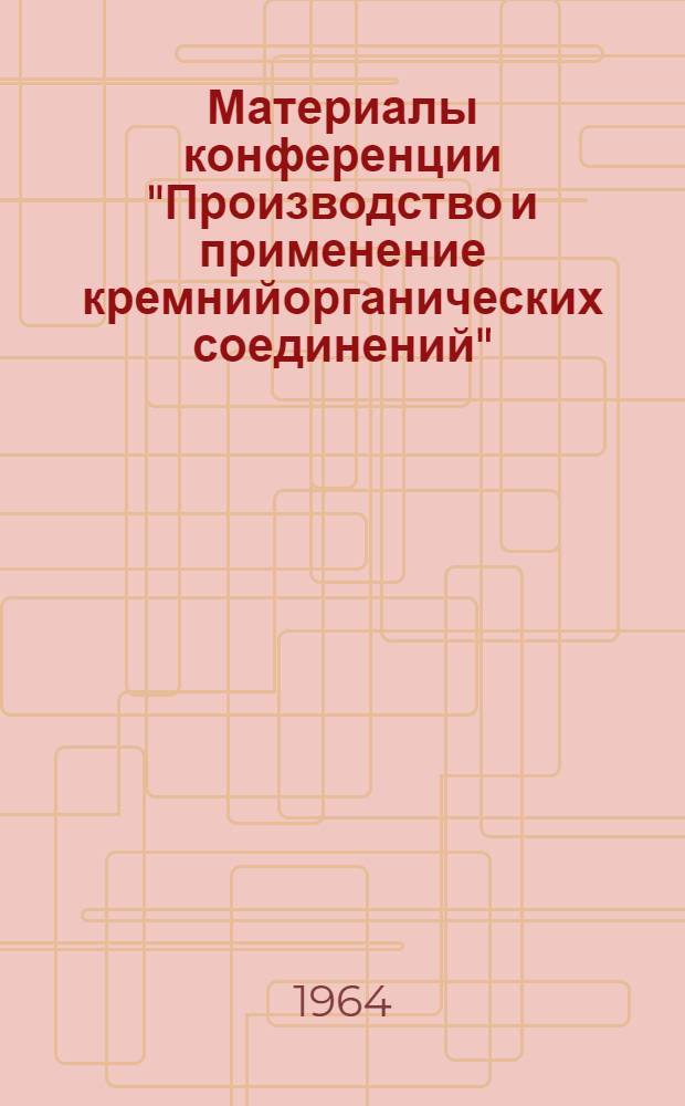 Материалы конференции "Производство и применение кремнийорганических соединений" : Сб. 1-. Сб. 1