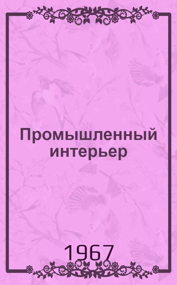 Промышленный интерьер : Библиогр. указатель отечеств. литературы... ... за 1963-1967 (1-е полуг.) годы