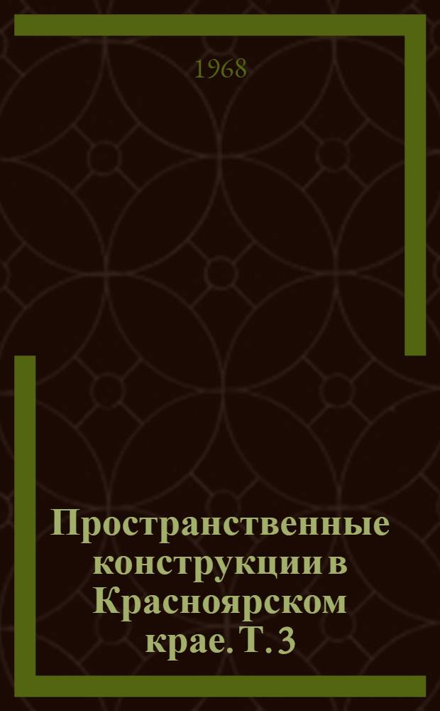Пространственные конструкции в Красноярском крае. [Т. 3] : Материалы III конференции по пространственным конструкциям. Апрель 1968