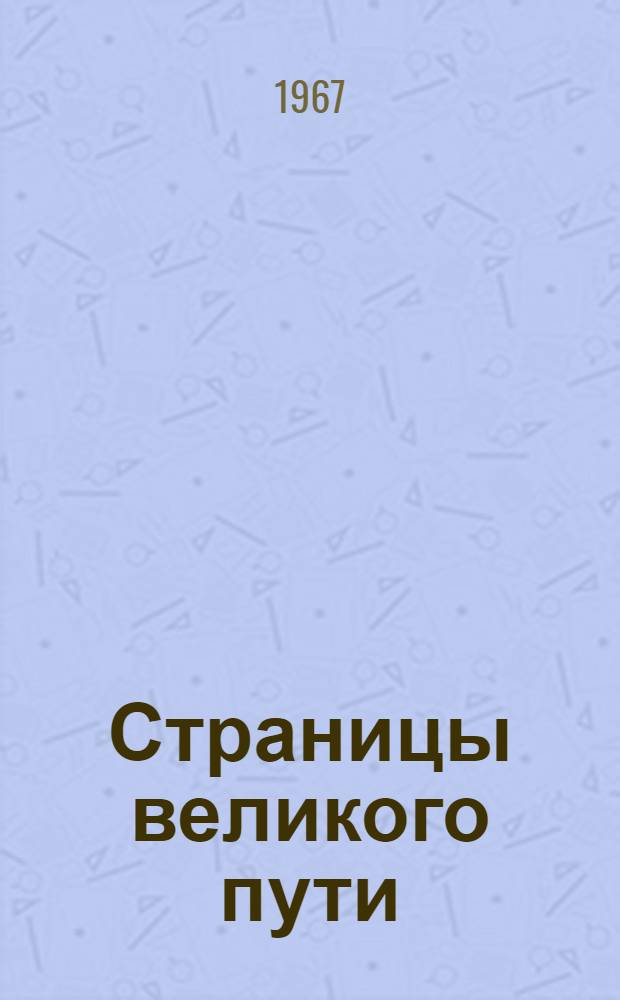 Страницы великого пути : Некоторые вопросы ист. опыта КПСС в борьбе за победу коммунизма Сборник статей [Ч. 1]-. [Ч. 1