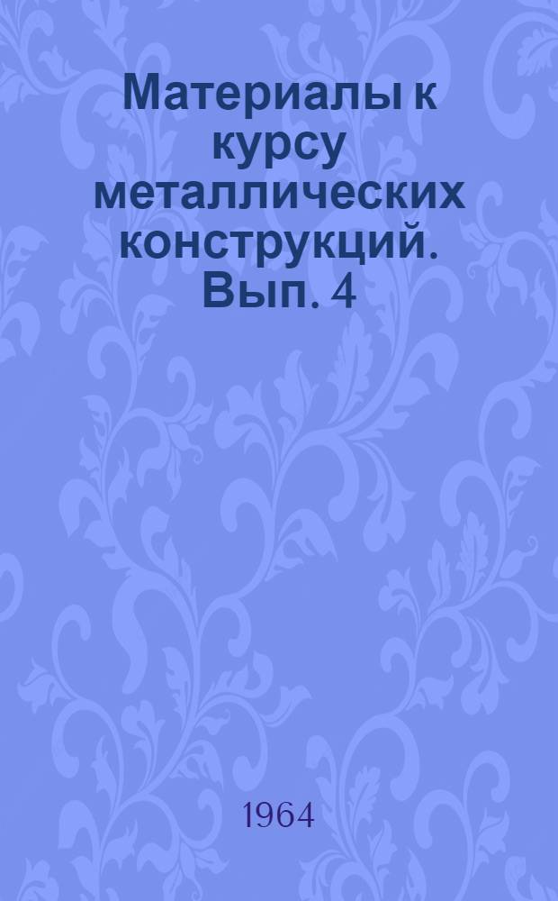 Материалы к курсу металлических конструкций. Вып. 4 : Проектирование и изготовление экономичных металлических конструкций