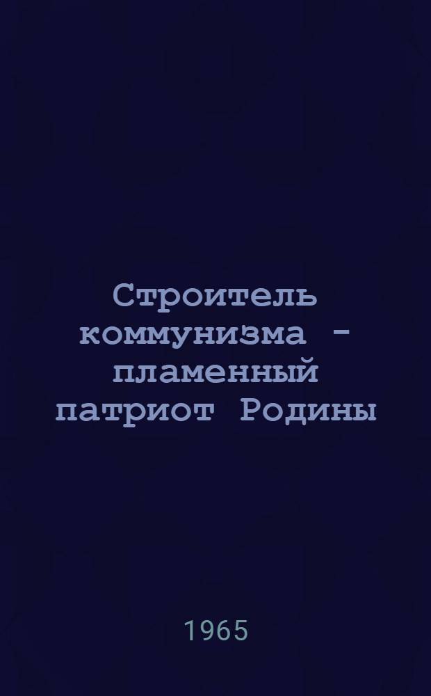 Строитель коммунизма - пламенный патриот Родины : (Материалы в помощь библиотекарю) : Вып. 1-