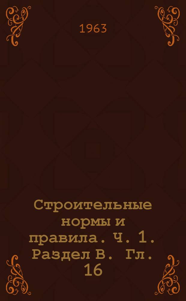 Строительные нормы и правила. Ч. 1. Раздел В. Гл. 16 : Стекло листовое и стеклянные изделия