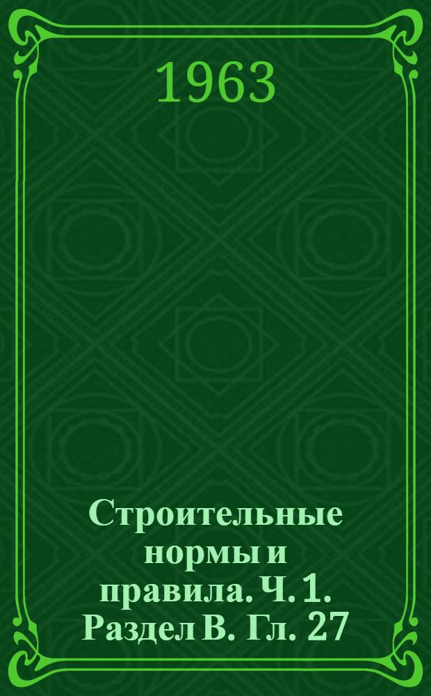 Строительные нормы и правила. Ч. 1. Раздел В. Гл. 27 : Защита строительных конструкций от коррозии