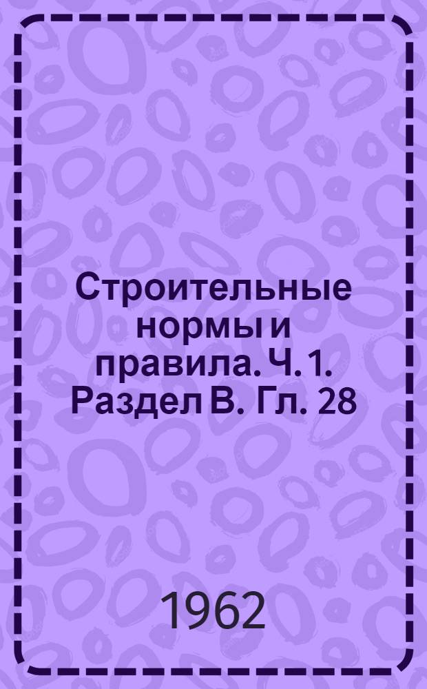 Строительные нормы и правила. Ч. 1. Раздел В. Гл. 28 : Материалы для защиты деревянных конструкций от гниения, поражения древоточцами и возгорания