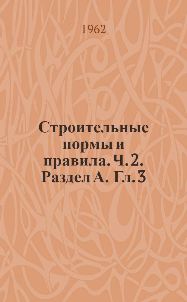 Строительные нормы и правила. Ч. 2. Раздел А. Гл. 3 : Классификация зданий и сооружений. [Гл. 4. Единая модульная система : Основные положения проектирования СНиП II-А. 4-62 [Утв. 29/V 1962 г. Срок введения 1 окт. 1962 г.]