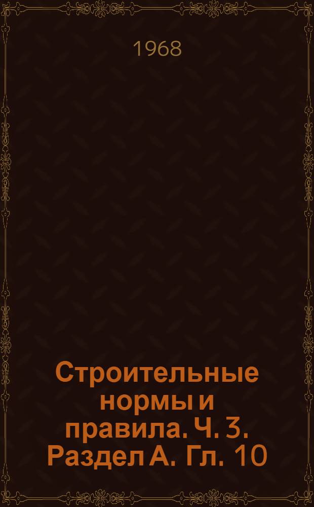 Строительные нормы и правила. Ч. 3. Раздел А. Гл. 10 : Приемка в эксплуатацию законченных строительством предприятий, зданий и сооружений