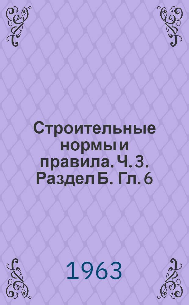Строительные нормы и правила. Ч. 3. Раздел Б. Гл. 6 : Фундаменты и опоры из свай и оболочек