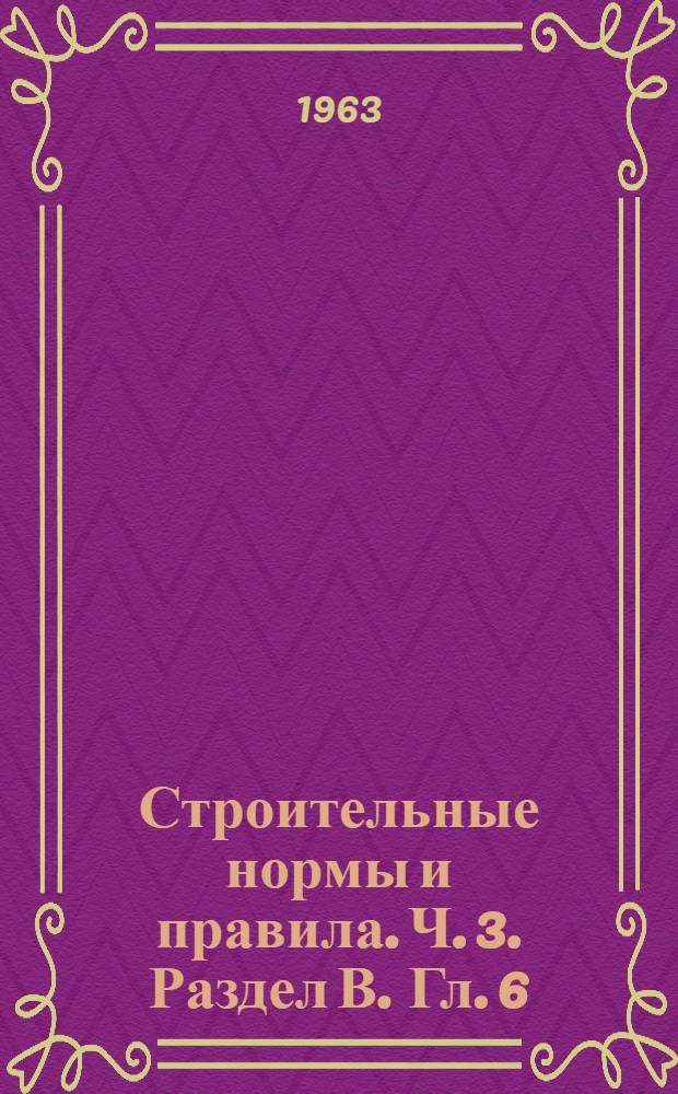 Строительные нормы и правила. Ч. 3. Раздел В. Гл. 6 : Защита строительных конструкций от коррозии