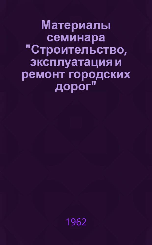 Материалы семинара "Строительство, эксплуатация и ремонт городских дорог" : Сб. 1-. Сб. 2