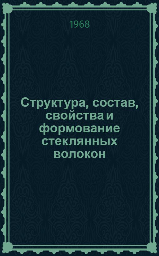 Структура, состав, свойства и формование стеклянных волокон : (Материалы Первого Всесоюз. симпозиума по стеклянному волокну. Москва, 7-9 февр. 1967 г.)
