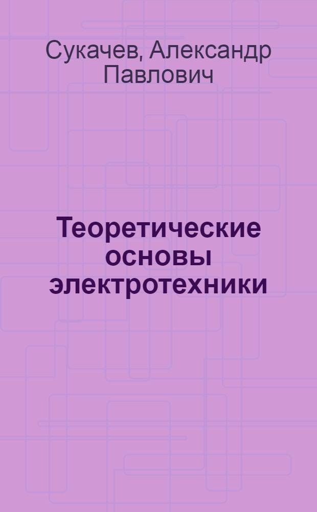 Теоретические основы электротехники : Учеб. пособие для электротехн. специальностей вузов УССР