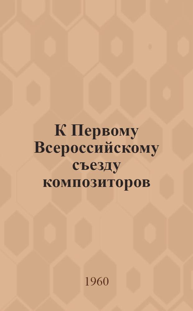 К Первому Всероссийскому съезду композиторов : Бюллетень № 1-. Бюллетень № 4 : Справка Оргкомитета Союза композиторов РСФСР по организационной работе с февраля 1958 г. по январь 1960 г.