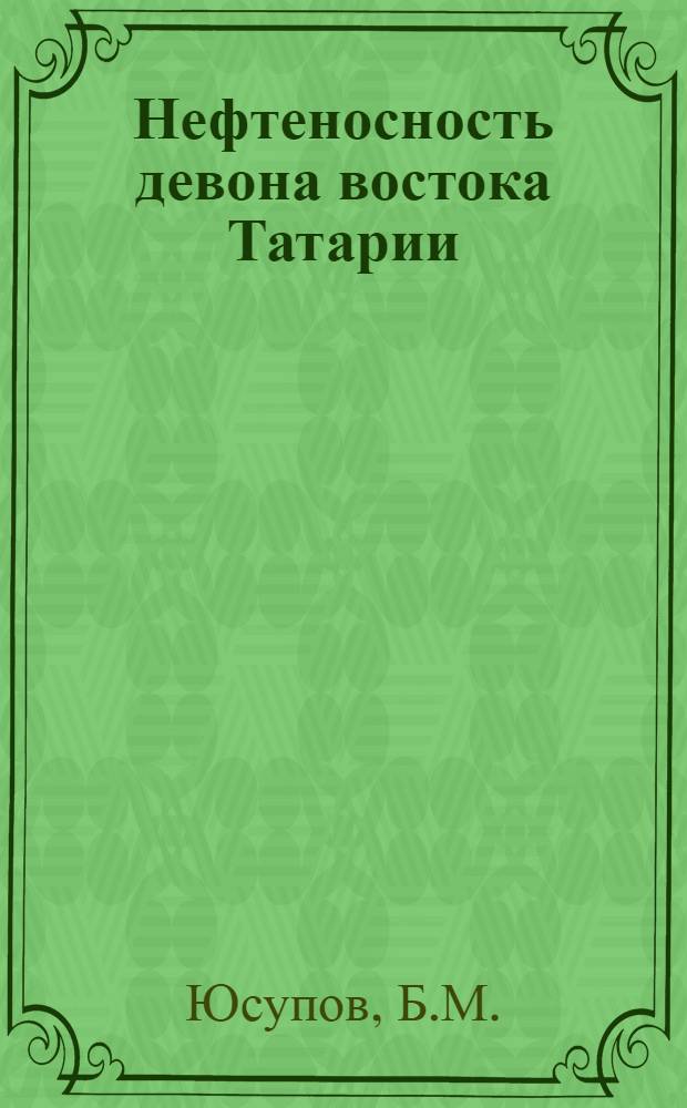Нефтеносность девона востока Татарии : [Сборник статей В 3 т. Т. 4 : [Нефтяные месторождения Татарии и условия их формирования]