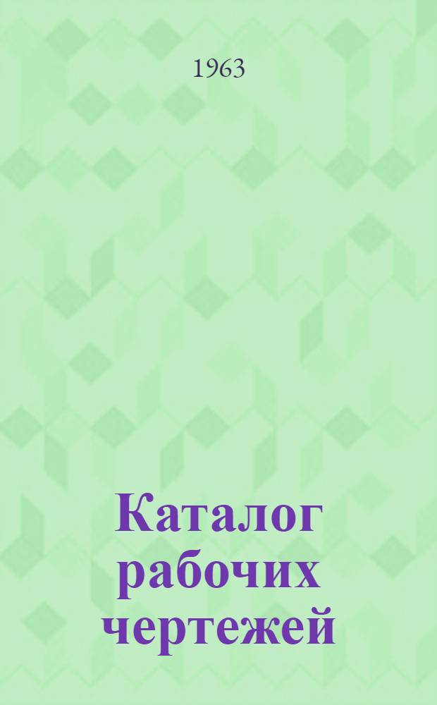 Каталог рабочих чертежей (сводный) : 1959-1962 гг. [2] : Металлообработка и сборка