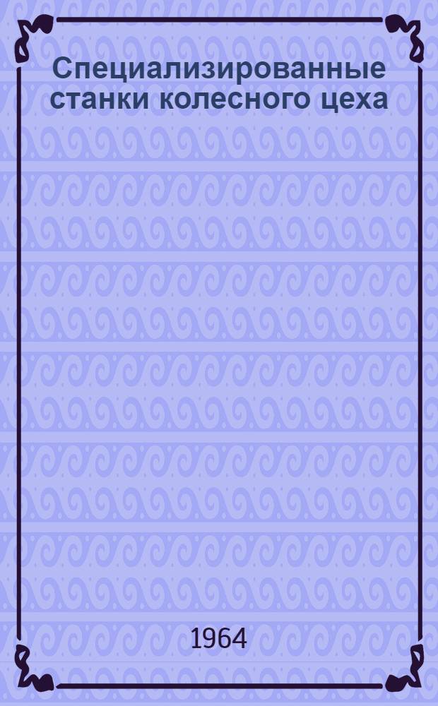 Специализированные станки колесного цеха : Учеб. пособие по дисциплинам "Металловедение, технология металлов и спецстанки", "Металловедение, технология металлов и конструкционных материалов" для студентов V, VI курсов и дипломников специальностей "Вагоностроение и вагонное хозяйство" и "Тепловозы и тепловозное хозяйство"