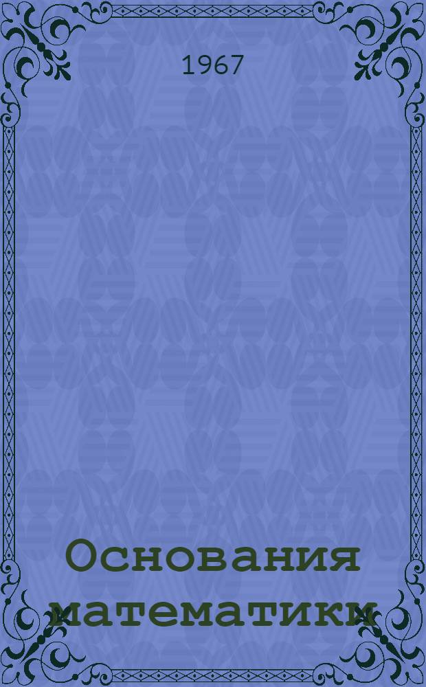 Основания математики : (Конспект лекций) Вып. 1-. Вып. 1