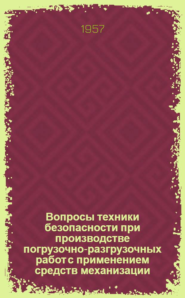 Вопросы техники безопасности при производстве погрузочно-разгрузочных работ с применением средств механизации : (Стенограмма лекции... для инж.-техн. работников предприятий и учреждений строит. пром-сти)