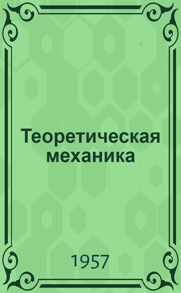 Теоретическая механика : [Учебник для втузов] Ч. 1-. Ч. 1 : Статика. Кинематика
