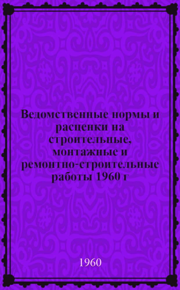 Ведомственные нормы и расценки на строительные, монтажные и ремонтно-строительные работы 1960 г : Расценки пересчитаны, исходя из нового масштаба цен. Сб. В-33 : Ремонт специальных машин, применяемых при сооружении магистральных газо- и нефтепроводов