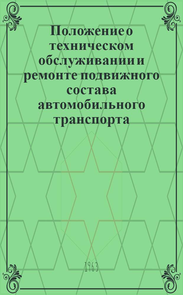 Положение о техническом обслуживании и ремонте подвижного состава автомобильного транспорта : Утв. 18/XII 1962 г