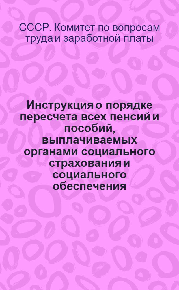 Инструкция о порядке пересчета всех пенсий и пособий, выплачиваемых органами социального страхования и социального обеспечения, а также непосредственно из государственного бюджета : Утв. 18/VI 1960 г