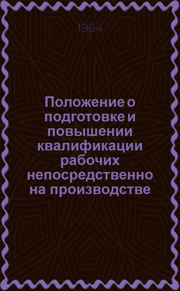 Положение о подготовке и повышении квалификации рабочих непосредственно на производстве : Утв. 10/V 1963 г.
