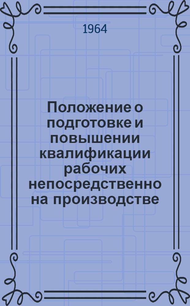 Положение о подготовке и повышении квалификации рабочих непосредственно на производстве : Утв. 10/V 1963 г.