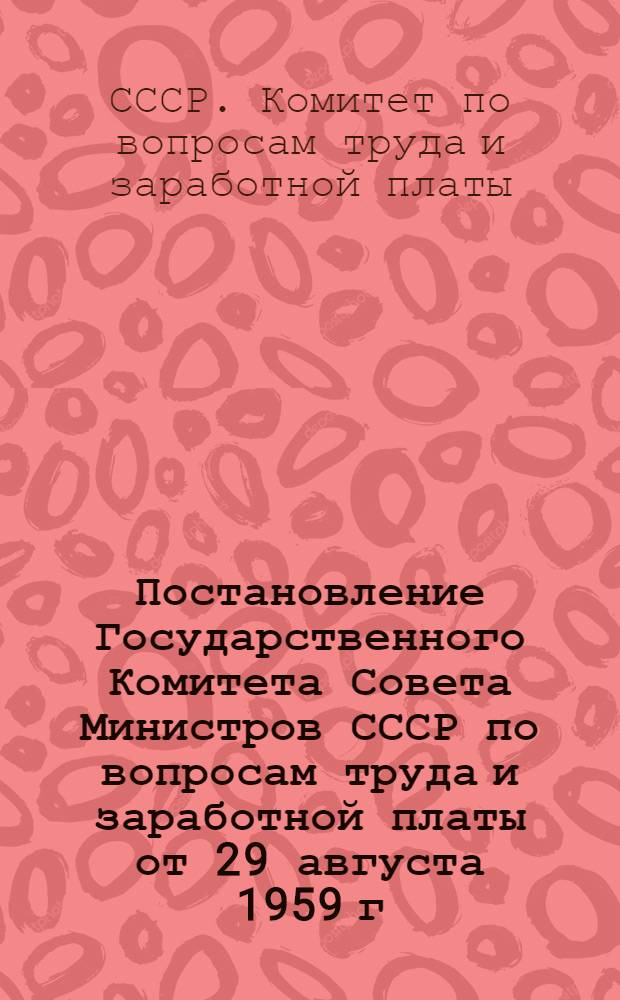 Постановление Государственного Комитета Совета Министров СССР по вопросам труда и заработной платы от 29 августа 1959 г. № 629 "Об утверждении списка производств, профессий, специальностей и работ, на которых запрещается применение труда лиц, не достигших 18-летнего возраста"