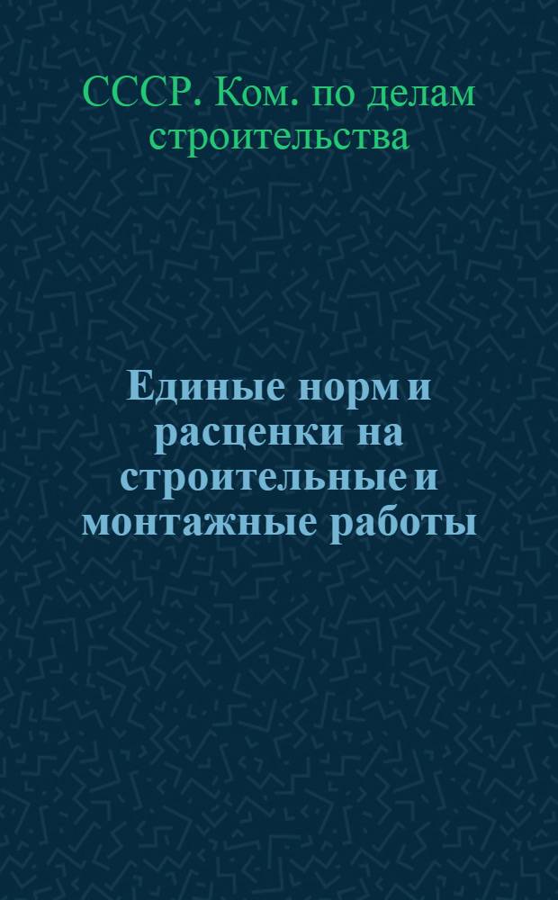 Единые норм и расценки на строительные и монтажные работы : Утв. для обязательного применения с 1 янв. 1956 г