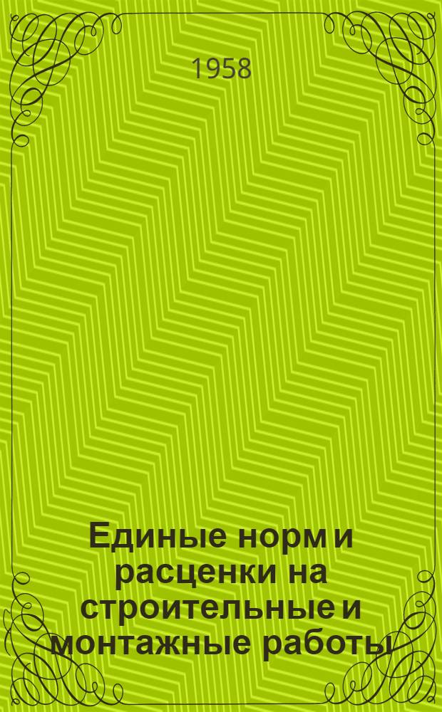 Единые норм и расценки на строительные и монтажные работы : Утв. для обязательного применения с 1 янв. 1956 г. Общая часть