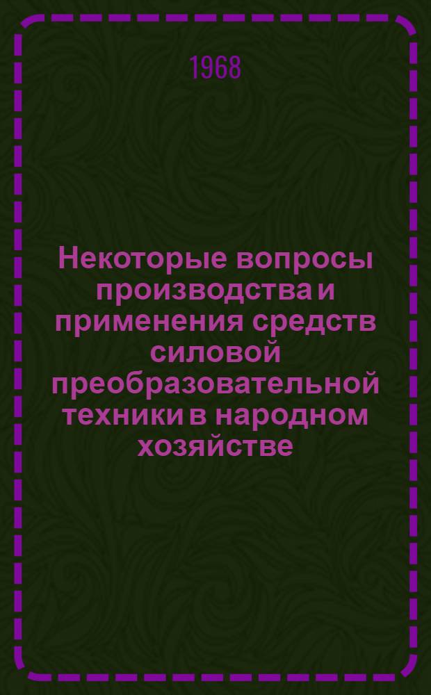 Некоторые вопросы производства и применения средств силовой преобразовательной техники в народном хозяйстве : (Доклады на Всесоюз. науч.-техн. конференции "Производство и применение средств силовой преобразовательной техники в нар. хоз-ве") Секция 1-. Секция 1. Вып. 1
