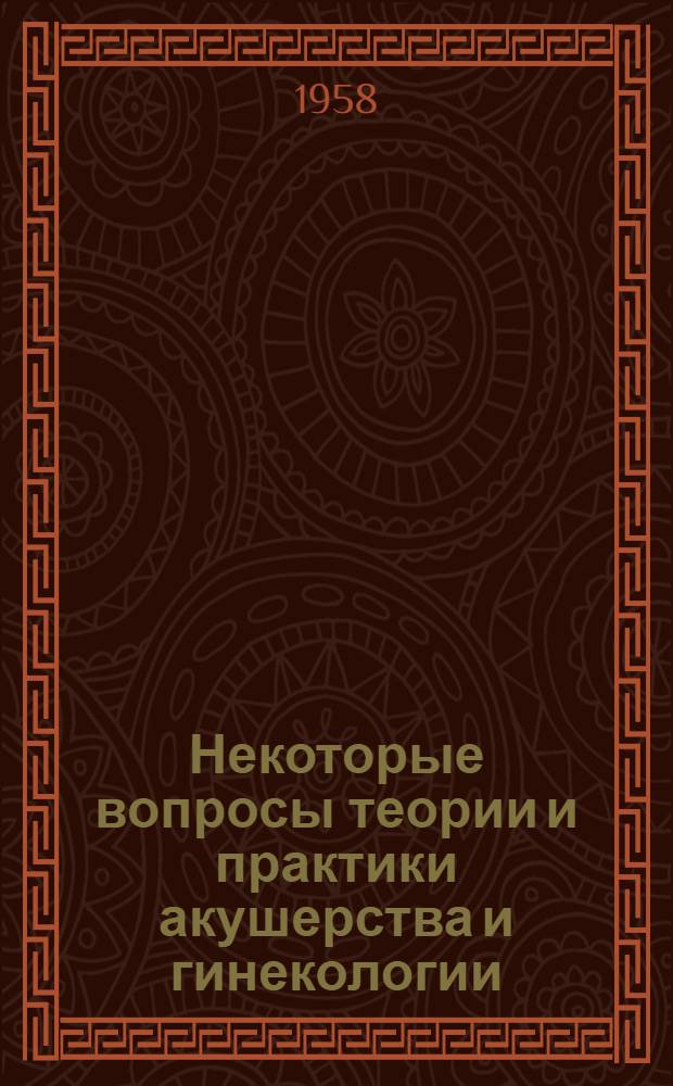 Некоторые вопросы теории и практики акушерства и гинекологии : Сборник науч. работ Львовского обл. науч. акушерского-гинекол. о-ва, посвящ. 40-летию Советской власти на Украине