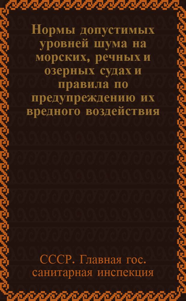 Нормы допустимых уровней шума на морских, речных и озерных судах и правила по предупреждению их вредного воздействия : Утв. Гл. гос. сан. инспекцией СССР 24/IX 1962 г