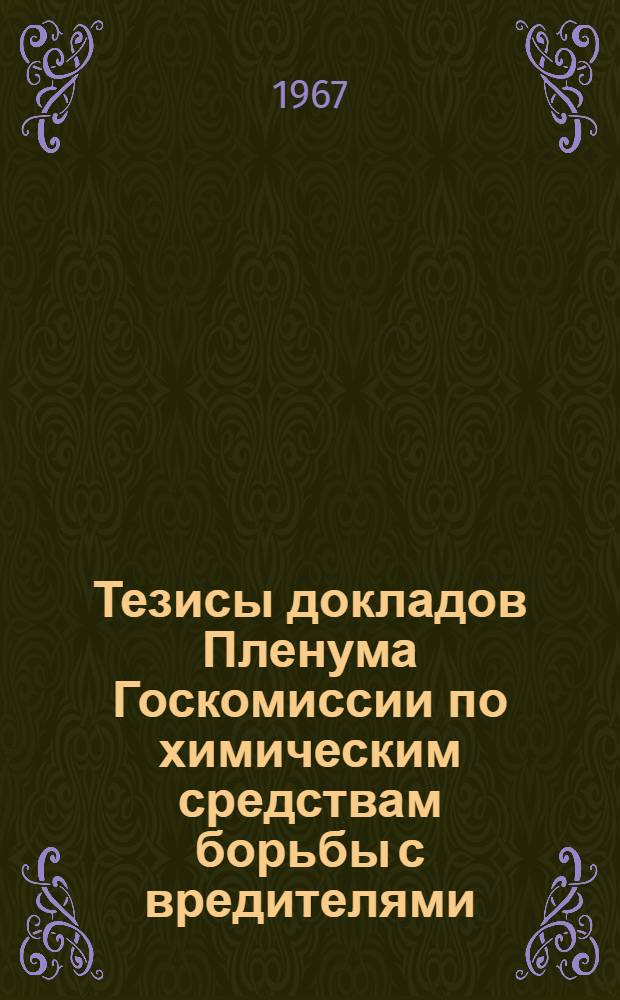 Тезисы докладов Пленума Госкомиссии по химическим средствам борьбы с вредителями, болезнями растений и сорняками при МСХ СССР... 20-25 мая 1967 г : [Ч. 1]-. [Ч. 1] : ... по вопросу итогов испытаний пестицидов в 1966 году