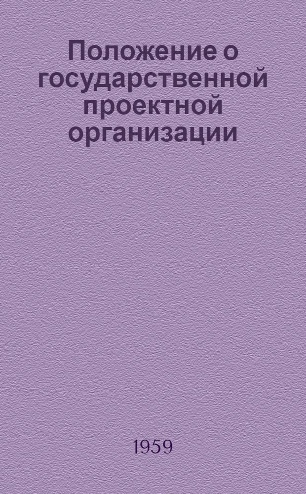 Положение о государственной проектной организации : Утв. 16/V 1959 г.