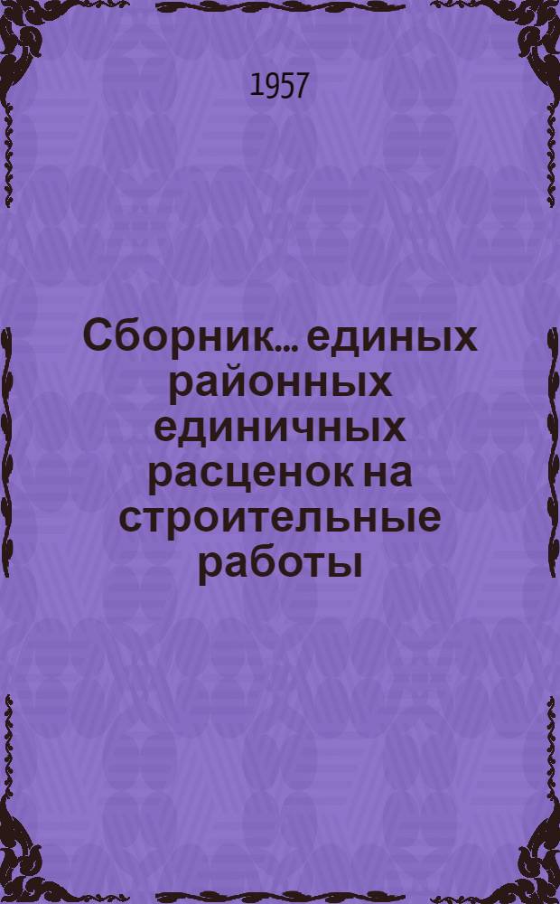 Сборник... единых районных единичных расценок на строительные работы : [Для применения с 1 янв. 1956 г.]. № 1 : Земляные и буровзрывные работы