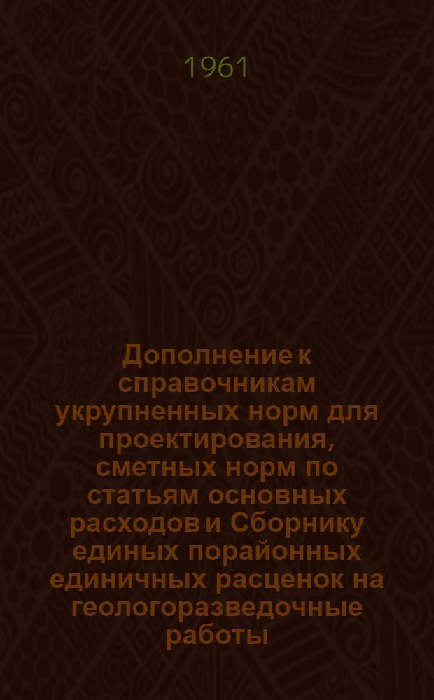 Дополнение к справочникам укрупненных норм для проектирования, сметных норм по статьям основных расходов и Сборнику единых порайонных единичных расценок на геологоразведочные работы : Вып. 1-. Вып. 1 : Геолого-съемочные и поисковые работы