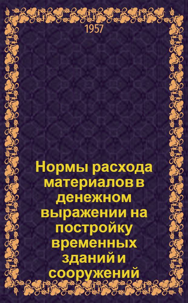 Нормы расхода материалов в денежном выражении на постройку временных зданий и сооружений : В ценах на 1 июля 1955 г. № 4 : По Иркутской, Калининградской, Калининской, Калужской, Каменской, Кемеровской и Кировской областям