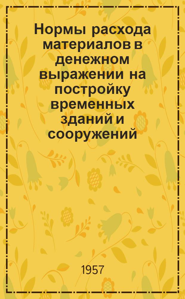 Нормы расхода материалов в денежном выражении на постройку временных зданий и сооружений : В ценах на 1 июля 1955 г. 10 : По Башкирской, Бурят-Монгольской, Дагестанской, Кабардино-Балкарской, Карельской, Коми и Марийской АССР