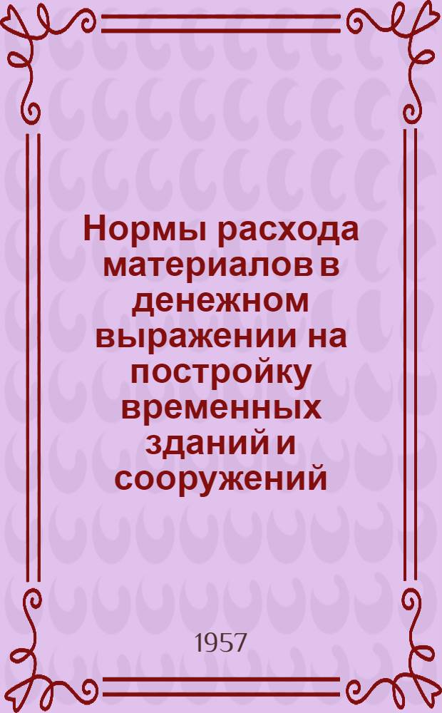 Нормы расхода материалов в денежном выражении на постройку временных зданий и сооружений : В ценах на 1 июля 1955 г. 11 : По Мордовской, Северо-Осетинской, Татарской, Удмуртской и Чувашской АССР