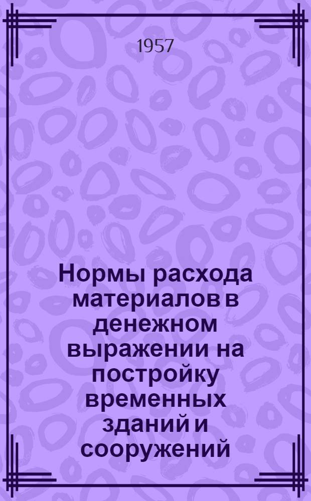 Нормы расхода материалов в денежном выражении на постройку временных зданий и сооружений : В ценах на 1 июля 1955 г. 12 : По Азербайджанской, Армянской, Белорусской, Грузинской, Киргизской и Латвийской ССР
